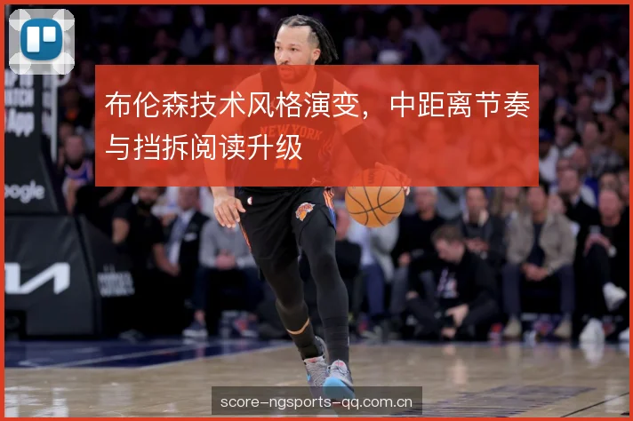 布伦森技术风格演变,中距离节奏与挡拆阅读升级 布伦森技术风格演变,中距离节奏与挡拆阅读升级