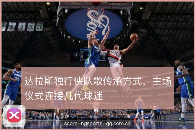 达拉斯独行侠队歌传承方式，主场仪式连接几代球迷